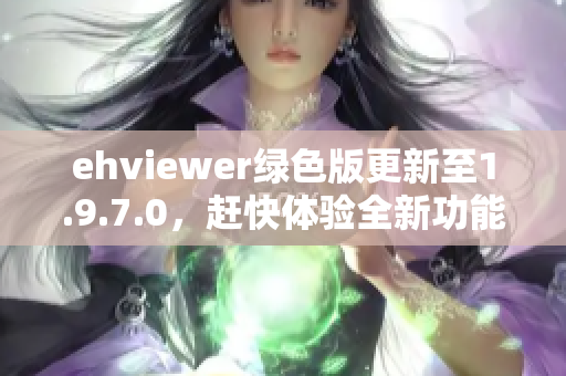 ehviewer绿色版更新至1.9.7.0，赶快体验全新功能