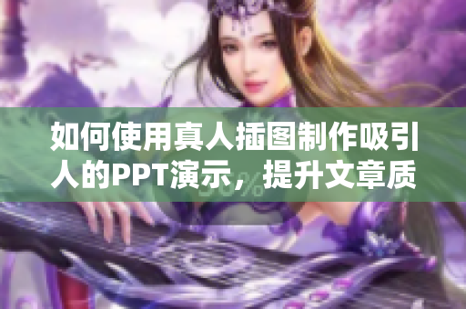 如何使用真人插图制作吸引人的PPT演示，提升文章质量？