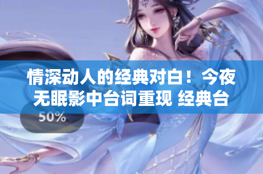 情深动人的经典对白！今夜无眠影中台词重现 经典台词触动心灵