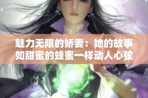 魅力无限的娇妻：她的故事如甜蜜的蜂蜜一样动人心弦，深入人心