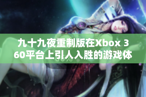 九十九夜重制版在Xbox 360平台上引人入胜的游戏体验