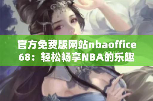 官方免费版网站nbaoffice68：轻松畅享NBA的乐趣