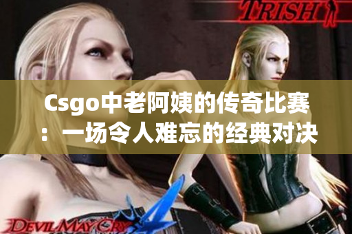 Csgo中老阿姨的传奇比赛：一场令人难忘的经典对决