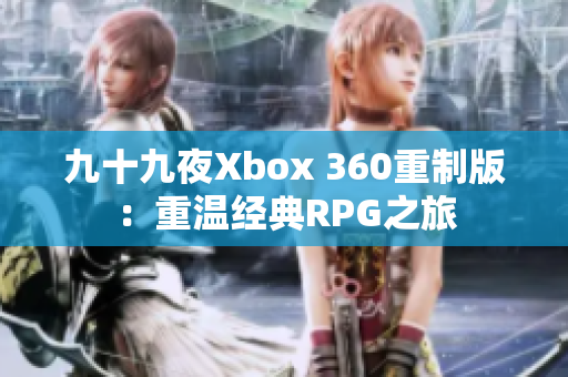 九十九夜Xbox 360重制版：重温经典RPG之旅