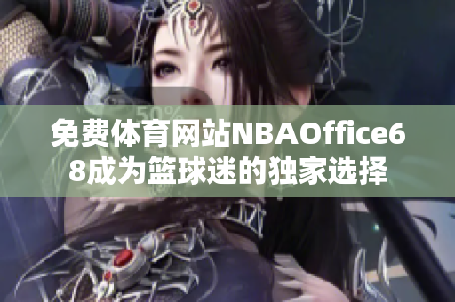 免费体育网站NBAOffice68成为篮球迷的独家选择