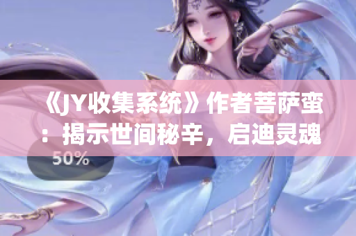 《JY收集系统》作者菩萨蛮：揭示世间秘辛，启迪灵魂智慧