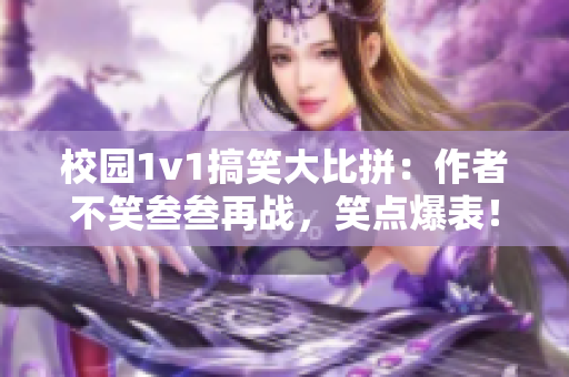 校园1v1搞笑大比拼：作者不笑叁叁再战，笑点爆表！