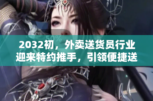 2032初，外卖送货员行业迎来特约推手，引领便捷送餐新风尚