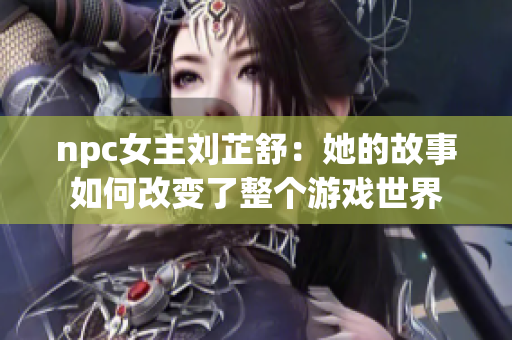 npc女主刘芷舒：她的故事如何改变了整个游戏世界