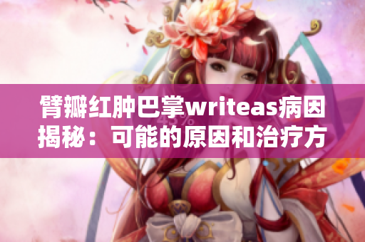 臂瓣红肿巴掌writeas病因揭秘：可能的原因和治疗方案