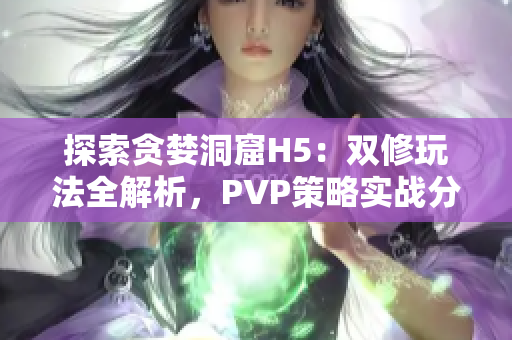 探索贪婪洞窟H5：双修玩法全解析，PVP策略实战分享