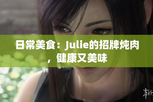 日常美食：Julie的招牌炖肉，健康又美味