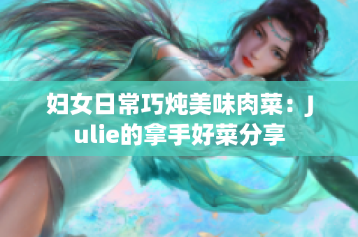 妇女日常巧炖美味肉菜：Julie的拿手好菜分享