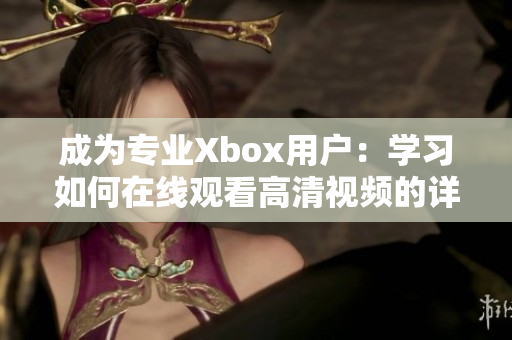 成为专业Xbox用户：学习如何在线观看高清视频的详细教程