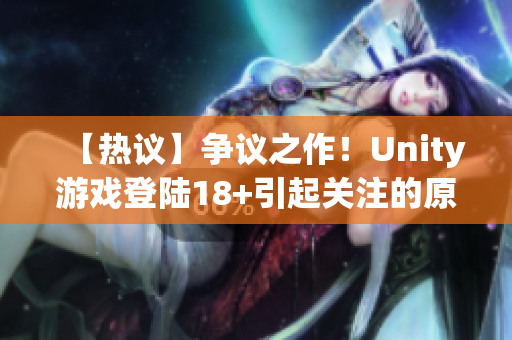 【热议】争议之作！Unity游戏登陆18+引起关注的原因及影响