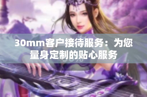 30mm客户接待服务：为您量身定制的贴心服务