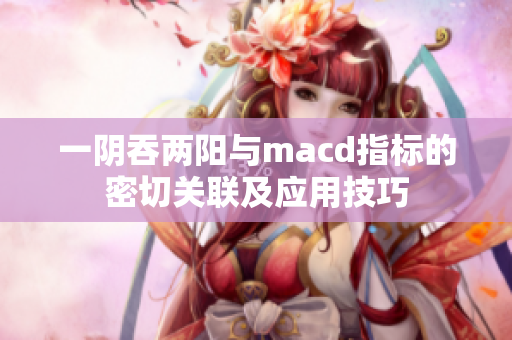 一阴吞两阳与macd指标的密切关联及应用技巧