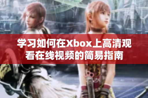 学习如何在Xbox上高清观看在线视频的简易指南