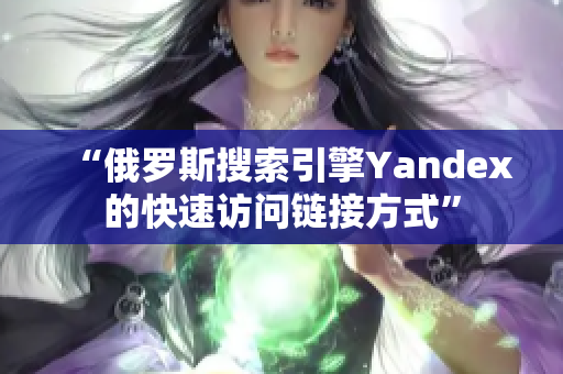 “俄罗斯搜索引擎Yandex的快速访问链接方式”