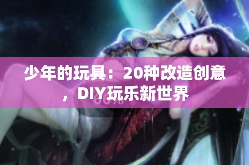 少年的玩具：20种改造创意，DIY玩乐新世界