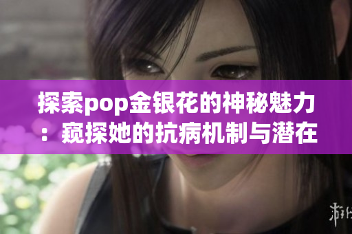 探索pop金银花的神秘魅力：窥探她的抗病机制与潜在药用价值