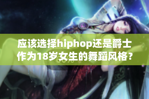 应该选择hiphop还是爵士作为18岁女生的舞蹈风格？