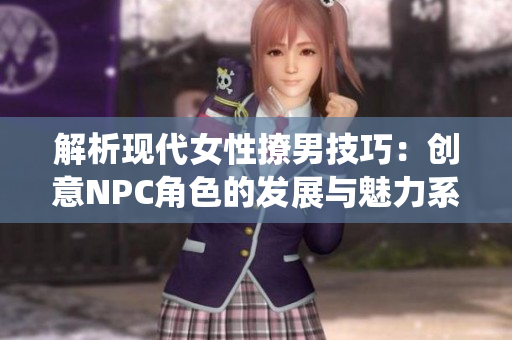 解析现代女性撩男技巧：创意NPC角色的发展与魅力系统