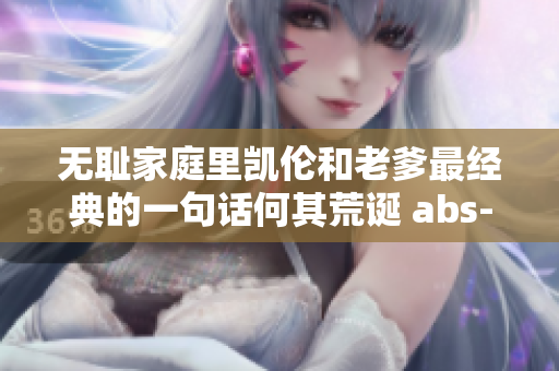 无耻家庭里凯伦和老爹最经典的一句话何其荒诞 abs-无耻家庭