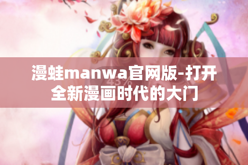 漫蛙manwa官网版-打开全新漫画时代的大门