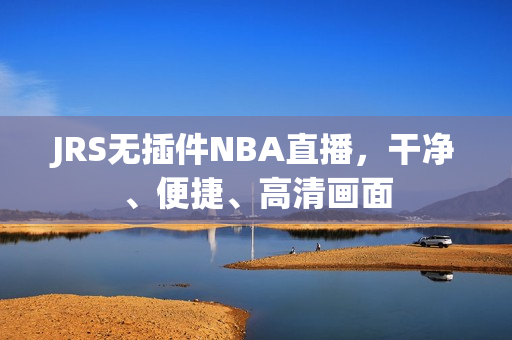 JRS无插件NBA直播，干净、便捷、高清画面