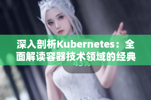 深入剖析Kubernetes：全面解读容器技术领域的经典之作