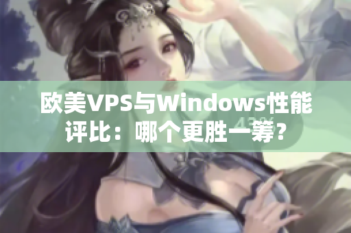 欧美VPS与Windows性能评比：哪个更胜一筹？