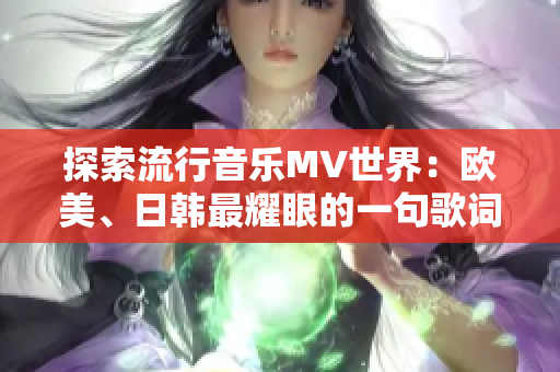 探索流行音乐MV世界：欧美、日韩最耀眼的一句歌词让万千少年倾心