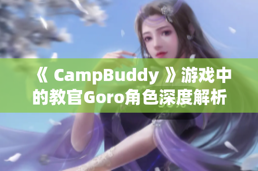 《 CampBuddy 》游戏中的教官Goro角色深度解析