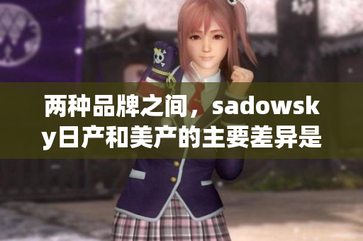 两种品牌之间，sadowsky日产和美产的主要差异是什么？