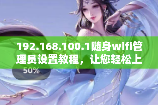 192.168.100.1随身wifi管理员设置教程，让您轻松上手