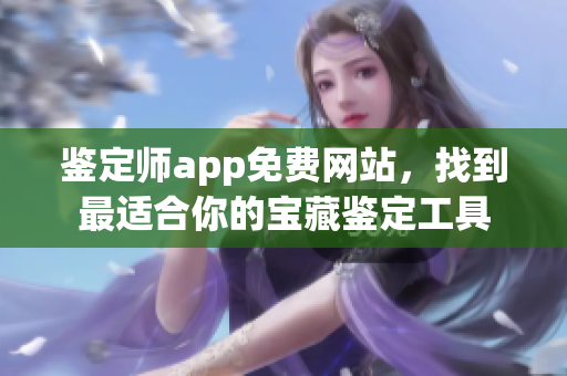 鉴定师app免费网站，找到最适合你的宝藏鉴定工具