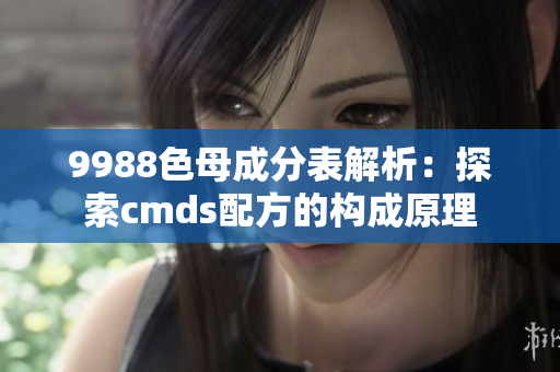 9988色母成分表解析：探索cmds配方的构成原理