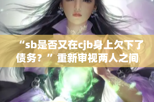 “sb是否又在cjb身上欠下了债务？”重新审视两人之间的关系