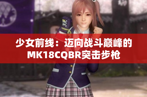 少女前线：迈向战斗巅峰的MK18CQBR突击步枪