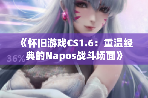 《怀旧游戏CS1.6：重温经典的Napos战斗场面》