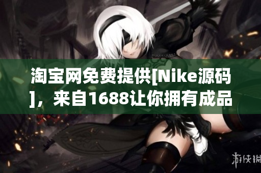 淘宝网免费提供[Nike源码]，来自1688让你拥有成品网站