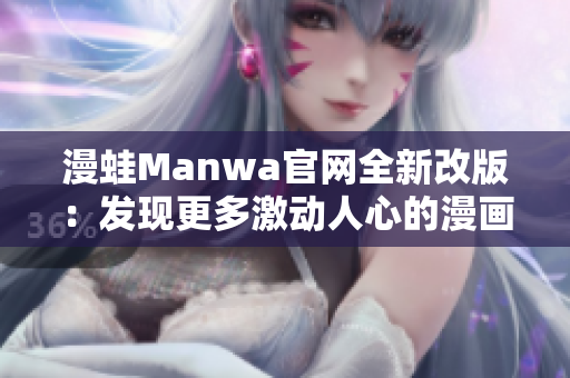 漫蛙Manwa官网全新改版：发现更多激动人心的漫画世界