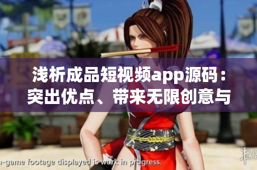 浅析成品短视频app源码：突出优点、带来无限创意与沉浸式体验