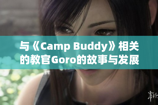 与《Camp Buddy》相关的教官Goro的故事与发展初探