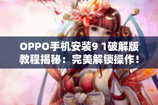 OPPO手机安装9 1破解版教程揭秘：完美解锁操作！