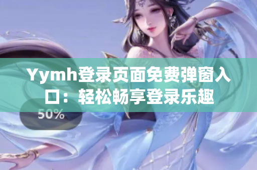 Yymh登录页面免费弹窗入口：轻松畅享登录乐趣