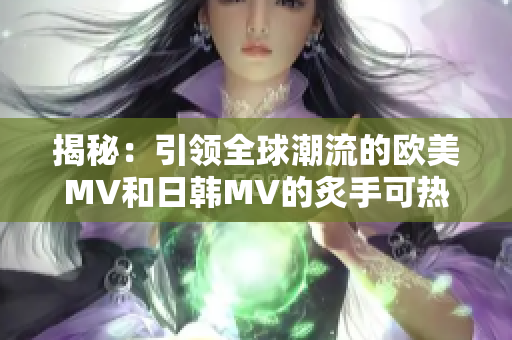 揭秘：引领全球潮流的欧美MV和日韩MV的炙手可热名句