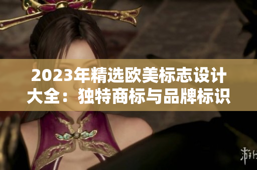 2023年精选欧美标志设计大全：独特商标与品牌标识灵感分享