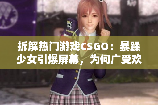 拆解热门游戏CSGO：暴躁少女引爆屏幕，为何广受欢迎？